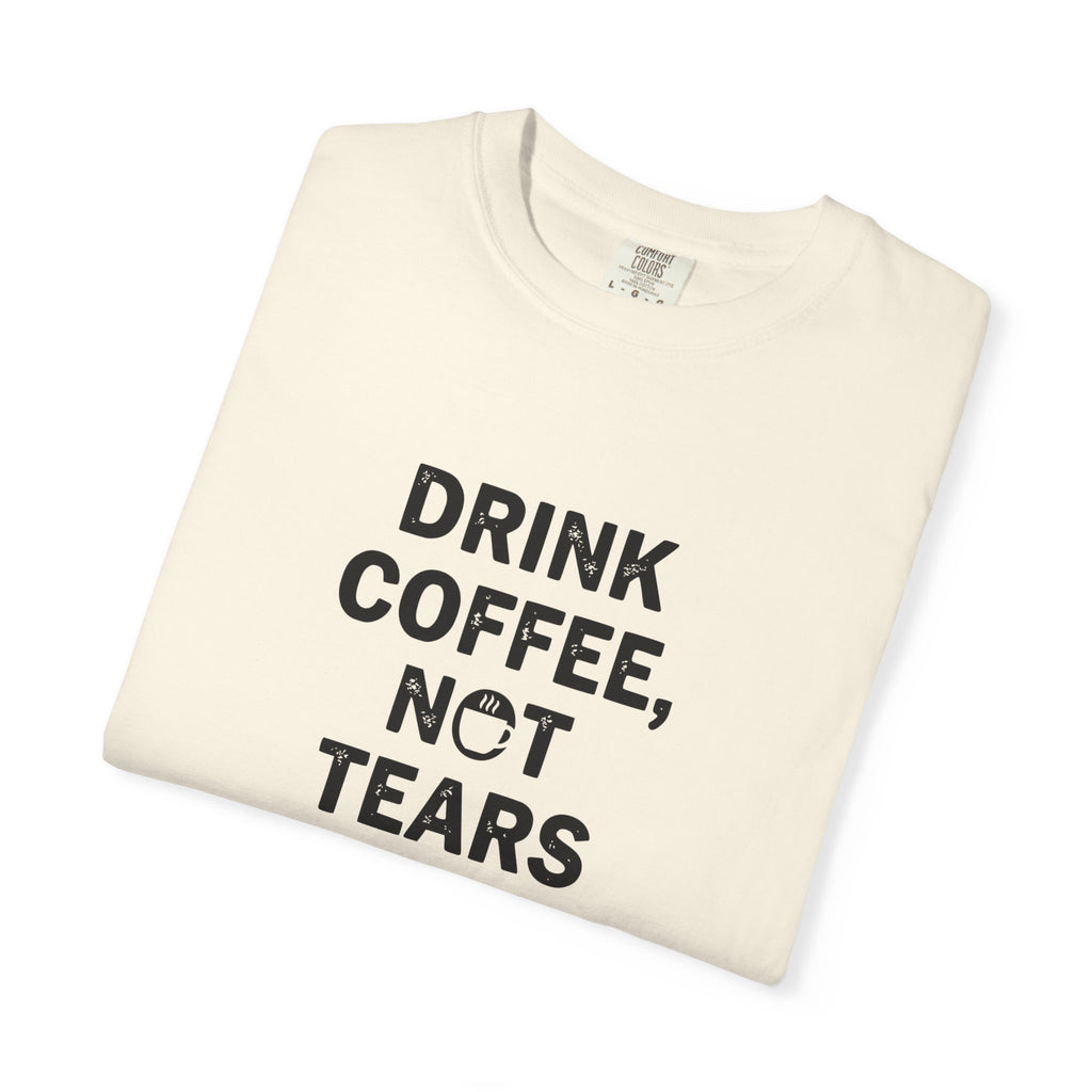 Drink Coffee, not Tears tee