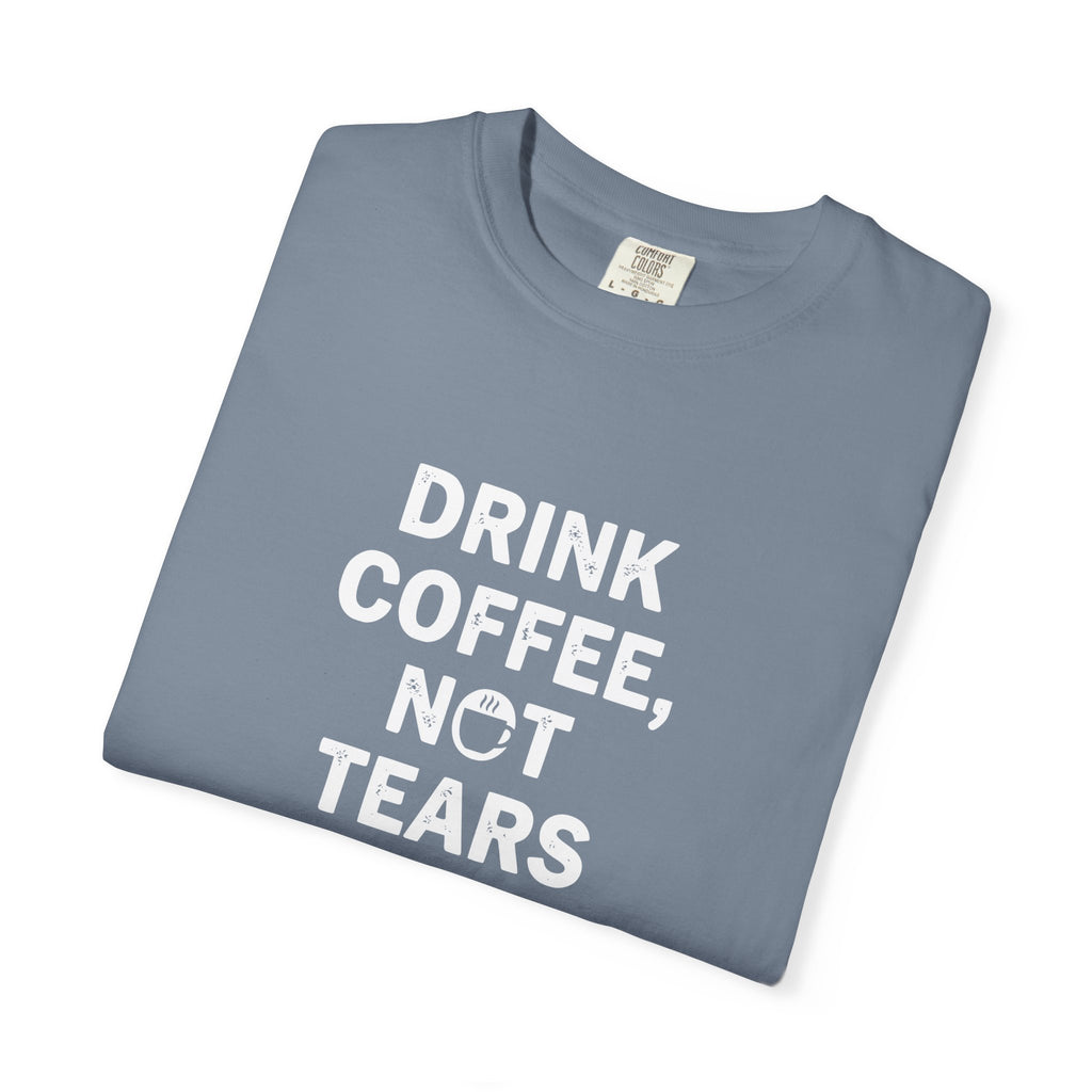 Drink Coffee, not Tears tee