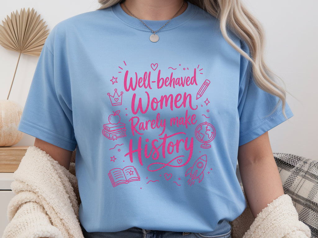 Well Behaved Women Rarely Make History Tee