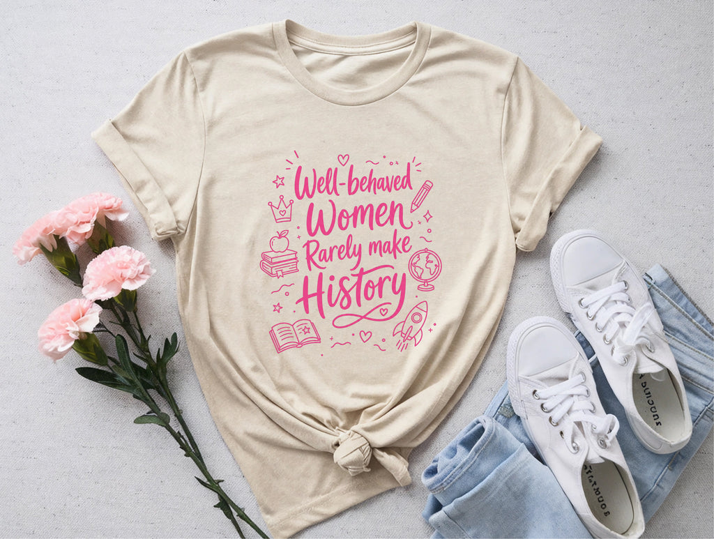 Well Behaved Women Rarely Make History Tee